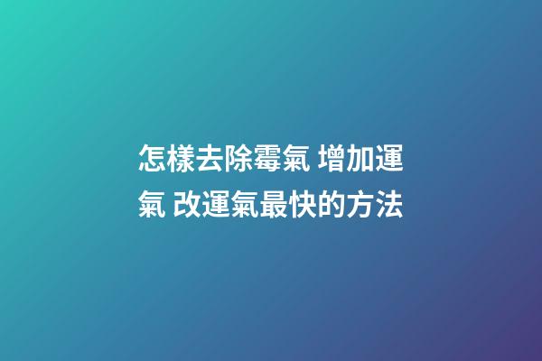怎樣去除霉氣 增加運氣 改運氣最快的方法